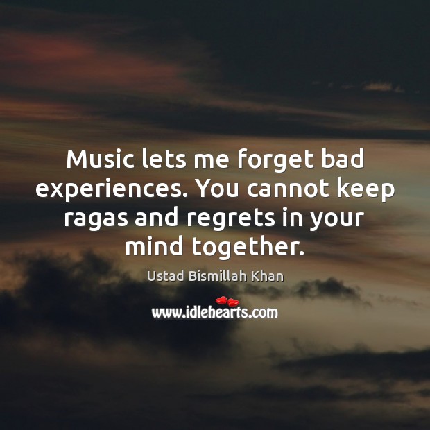 Music lets me forget bad experiences. You cannot keep ragas and regrets Image