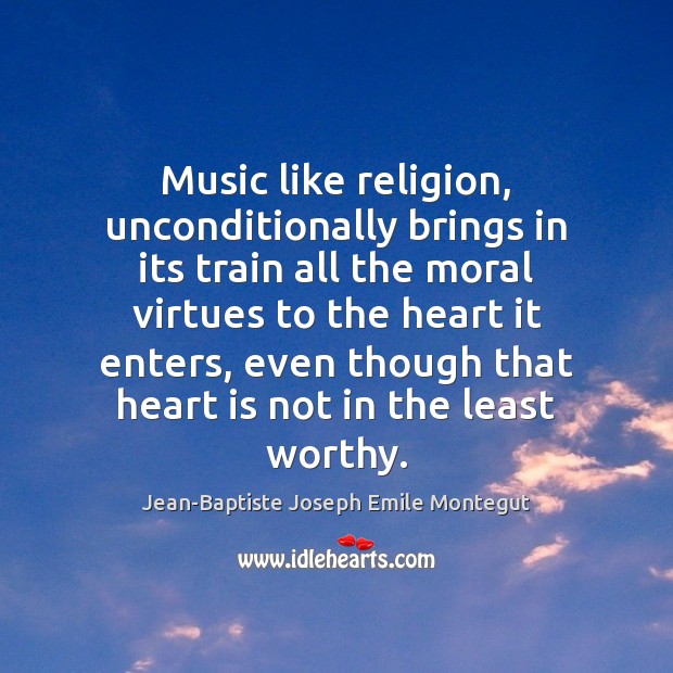 Music like religion, unconditionally brings in its train all the moral virtues Image