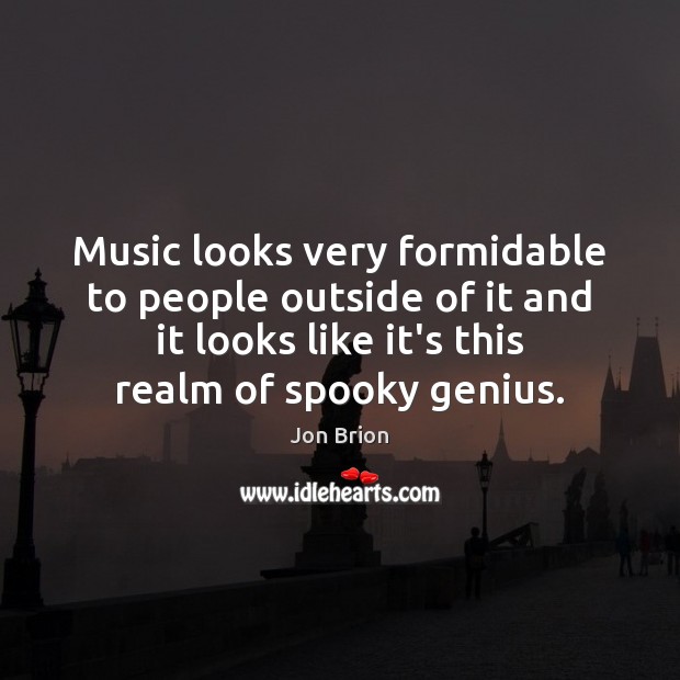 Music looks very formidable to people outside of it and it looks Jon Brion Picture Quote