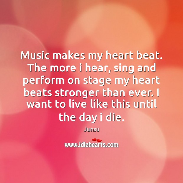 Music makes my heart beat. The more i hear, sing and perform Junsu Picture Quote