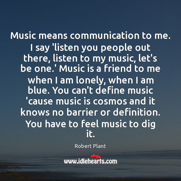 Music means communication to me. I say ‘listen you people out there, Robert Plant Picture Quote
