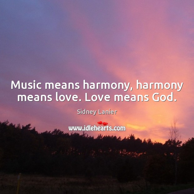 Music means harmony, harmony means love. Love means God. Sidney Lanier Picture Quote