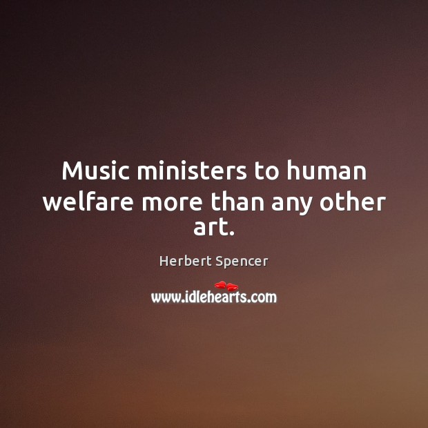 Music ministers to human welfare more than any other art. Herbert Spencer Picture Quote