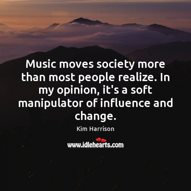 Music moves society more than most people realize. In my opinion, it’s Kim Harrison Picture Quote