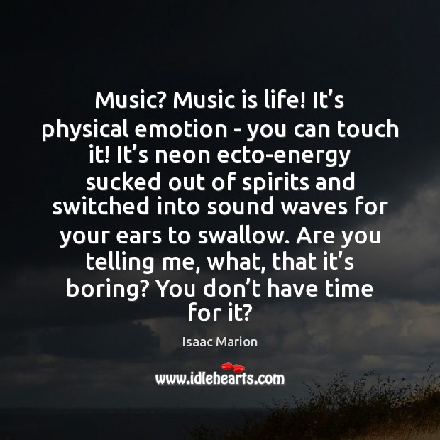 Music? Music is life! It’s physical emotion – you can touch Image