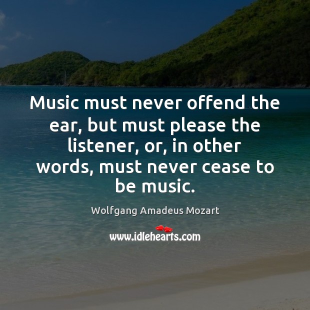 Music must never offend the ear, but must please the listener, or, Wolfgang Amadeus Mozart Picture Quote