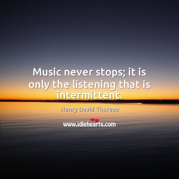 Music never stops; it is only the listening that is intermittent. Image