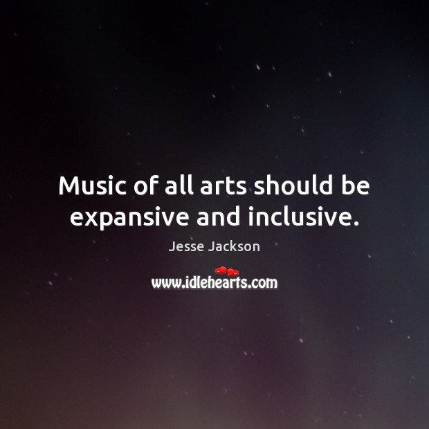 Music of all arts should be expansive and inclusive. Jesse Jackson Picture Quote