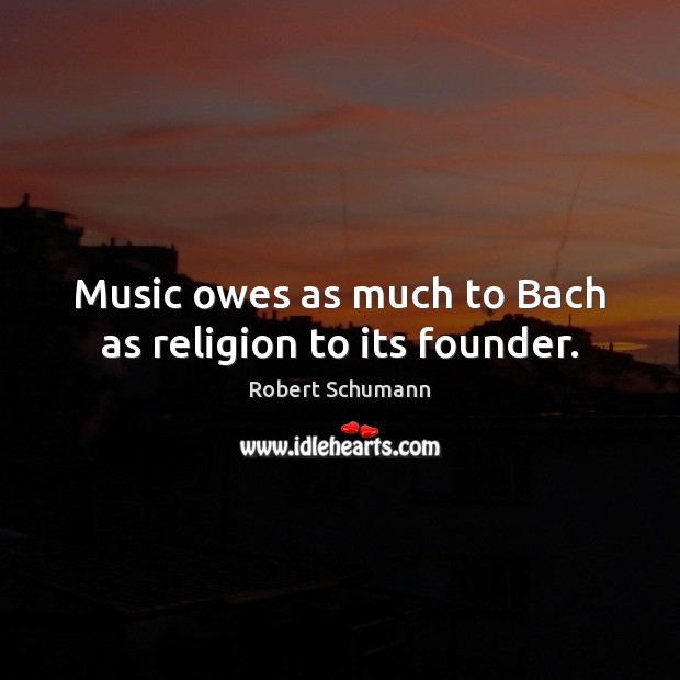 Music owes as much to Bach as religion to its founder. Image