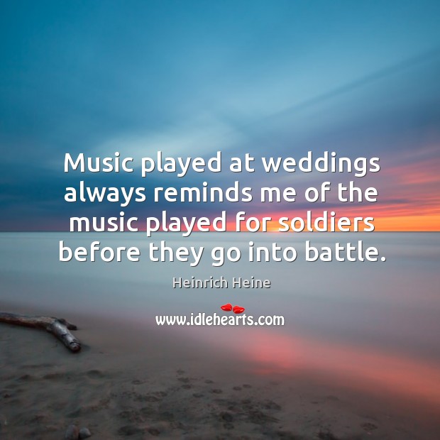 Music played at weddings always reminds me of the music played for soldiers before they go into battle. Image