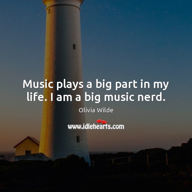 Music plays a big part in my life. I am a big music nerd. Olivia Wilde Picture Quote