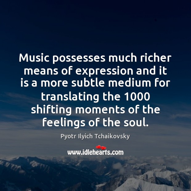 Music possesses much richer means of expression and it is a more Pyotr Ilyich Tchaikovsky Picture Quote