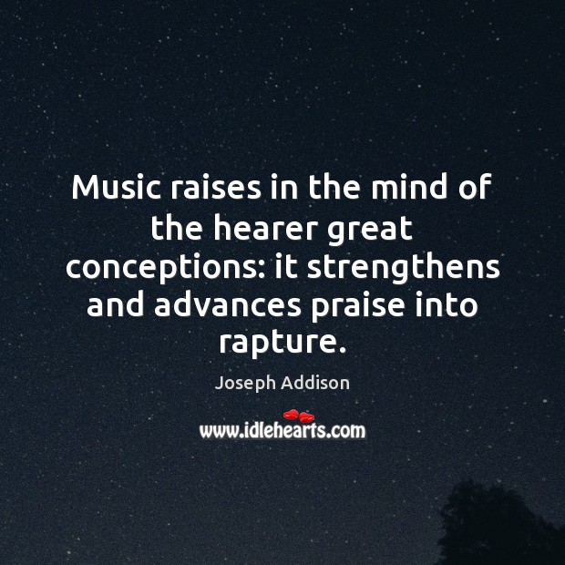 Music raises in the mind of the hearer great conceptions: it strengthens Joseph Addison Picture Quote