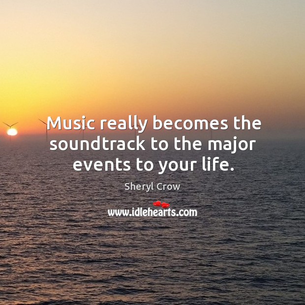 Music really becomes the soundtrack to the major events to your life. Sheryl Crow Picture Quote