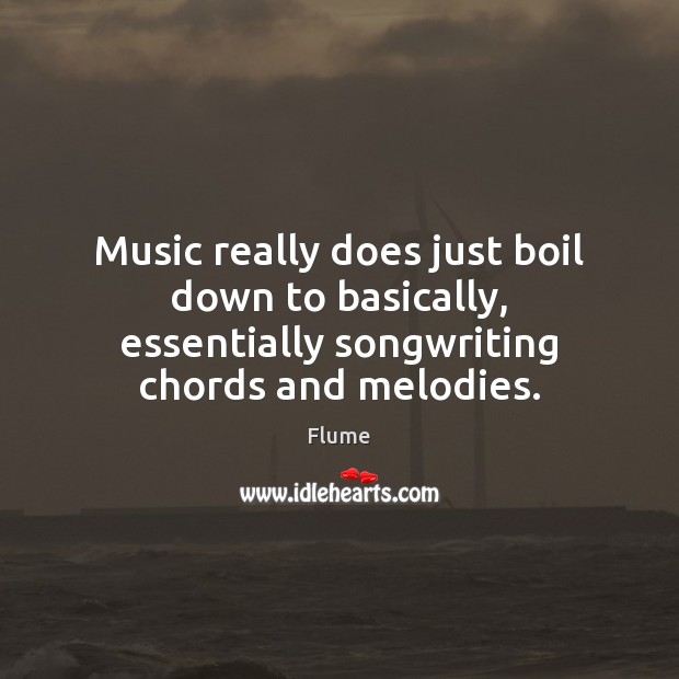 Music really does just boil down to basically, essentially songwriting chords and Flume Picture Quote