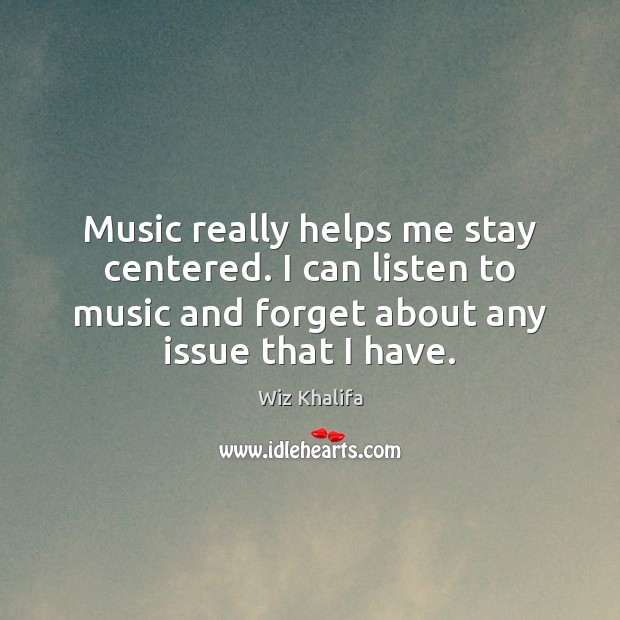 Music really helps me stay centered. I can listen to music and Wiz Khalifa Picture Quote