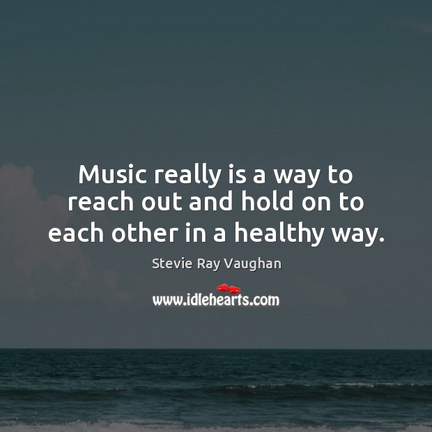 Music really is a way to reach out and hold on to each other in a healthy way. Stevie Ray Vaughan Picture Quote