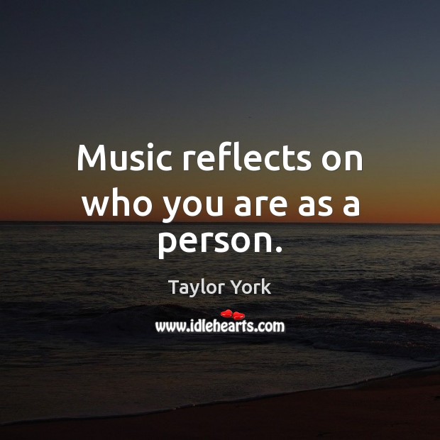 Music reflects on who you are as a person. Taylor York Picture Quote