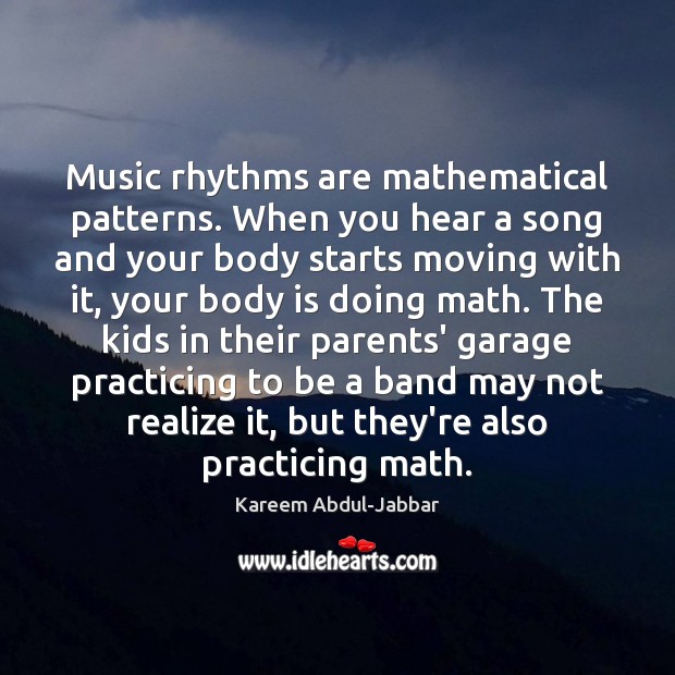 Music rhythms are mathematical patterns. When you hear a song and your Kareem Abdul-Jabbar Picture Quote
