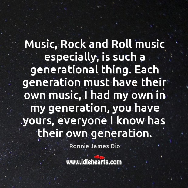 Music, rock and roll music especially, is such a generational thing. Ronnie James Dio Picture Quote