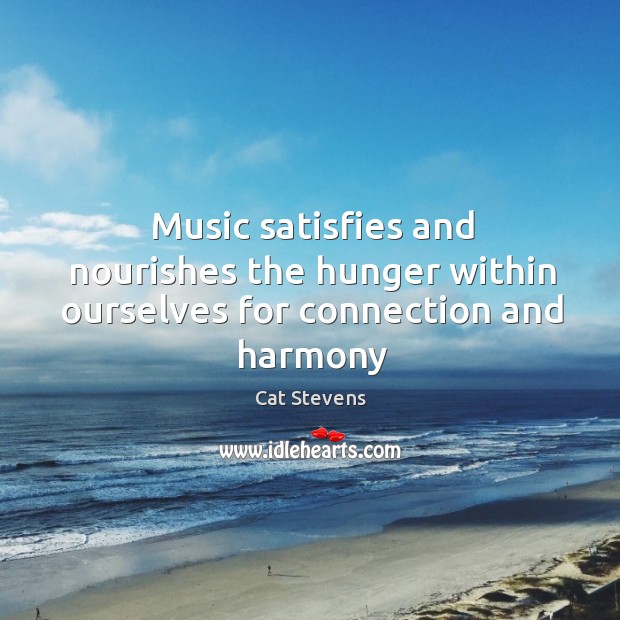 Music satisfies and nourishes the hunger within ourselves for connection and harmony Cat Stevens Picture Quote