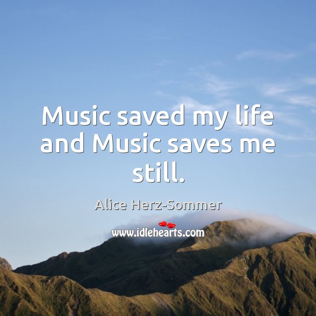 Music saved my life and Music saves me still. Alice Herz-Sommer Picture Quote