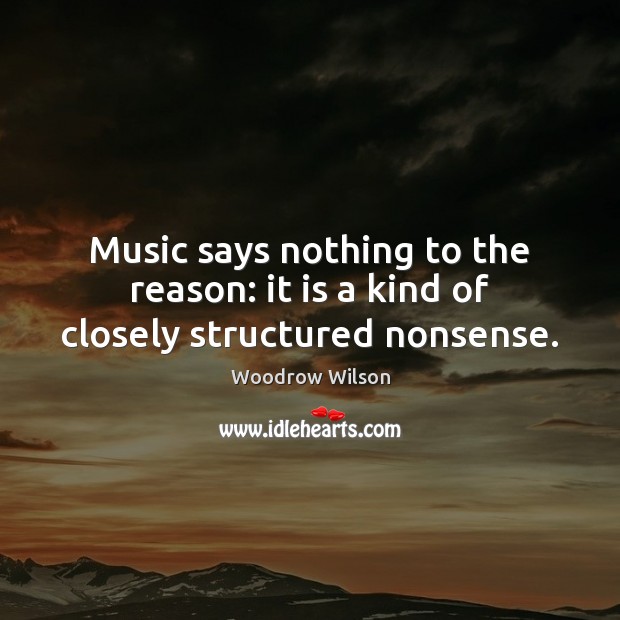 Music says nothing to the reason: it is a kind of closely structured nonsense. Image