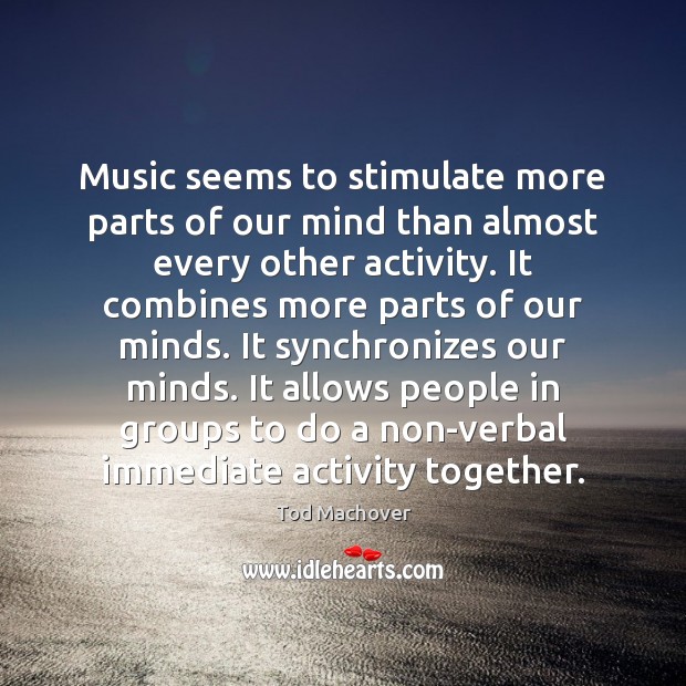 Music seems to stimulate more parts of our mind than almost every Tod Machover Picture Quote