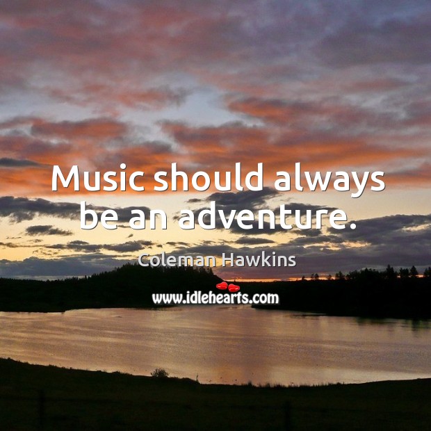 Music should always be an adventure. Coleman Hawkins Picture Quote