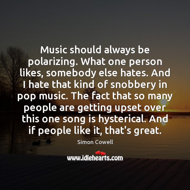 Music should always be polarizing. What one person likes, somebody else hates. Simon Cowell Picture Quote