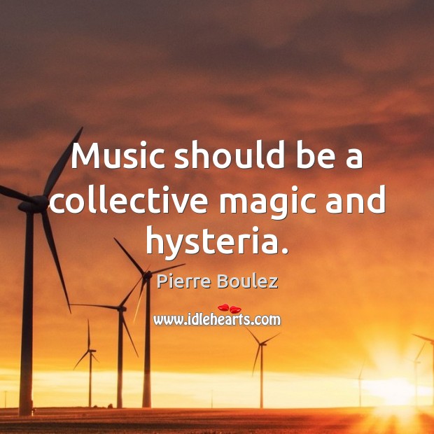 Music should be a collective magic and hysteria. Pierre Boulez Picture Quote