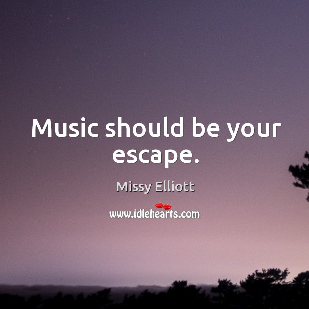 Music should be your escape. Missy Elliott Picture Quote