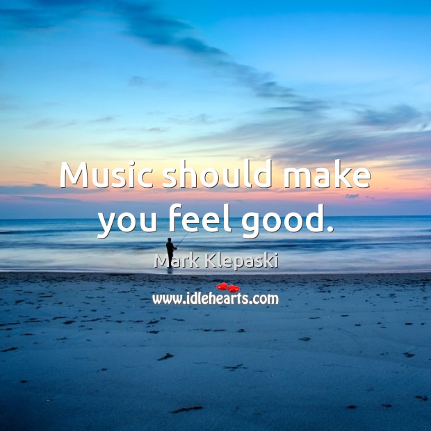 Music should make you feel good. Image