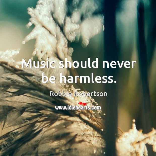 Music should never be harmless. Robbie Robertson Picture Quote