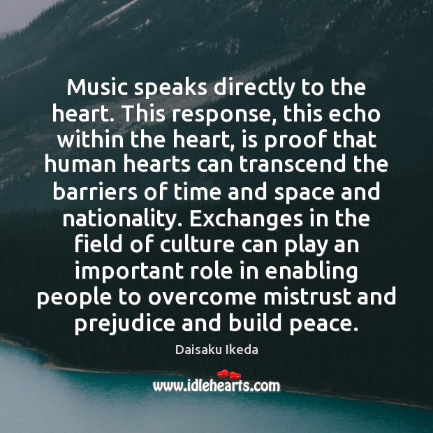 Music speaks directly to the heart. This response, this echo within the Daisaku Ikeda Picture Quote