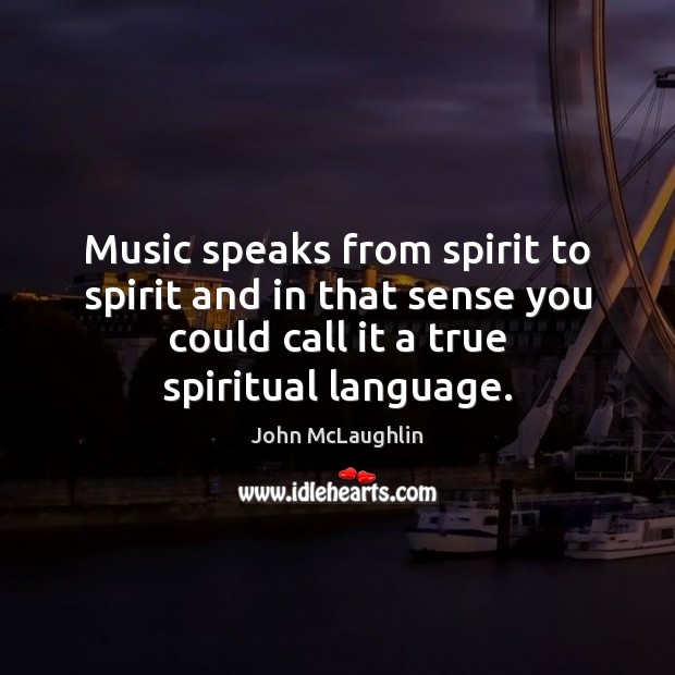Music speaks from spirit to spirit and in that sense you could John McLaughlin Picture Quote
