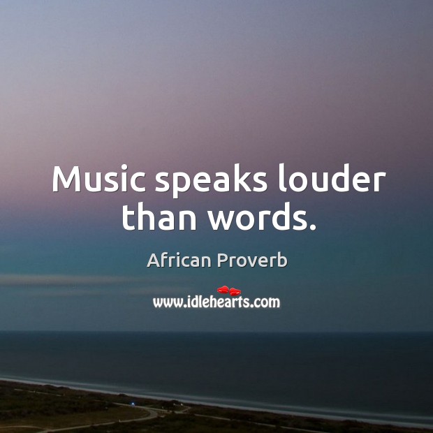 Music speaks louder than words. African Proverbs Image