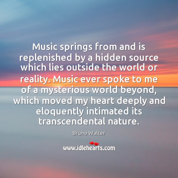 Music springs from and is replenished by a hidden source which lies Bruno Walter Picture Quote
