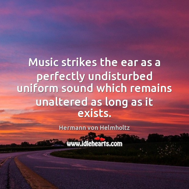 Music strikes the ear as a perfectly undisturbed uniform sound which remains Hermann von Helmholtz Picture Quote