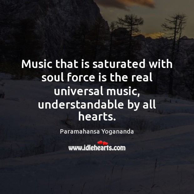 Music that is saturated with soul force is the real universal music, Paramahansa Yogananda Picture Quote