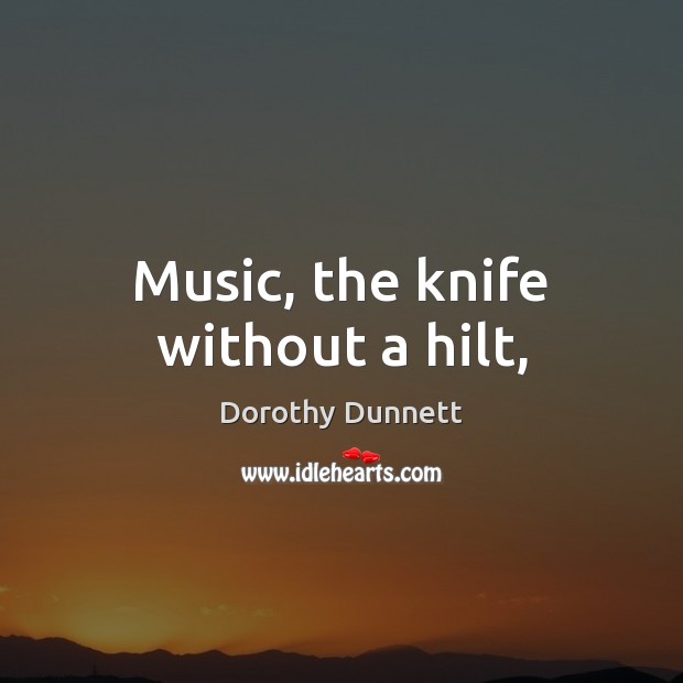 Music, the knife without a hilt, Dorothy Dunnett Picture Quote