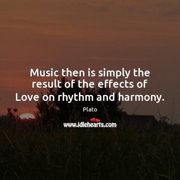 Music then is simply the result of the effects of Love on rhythm and harmony. Image