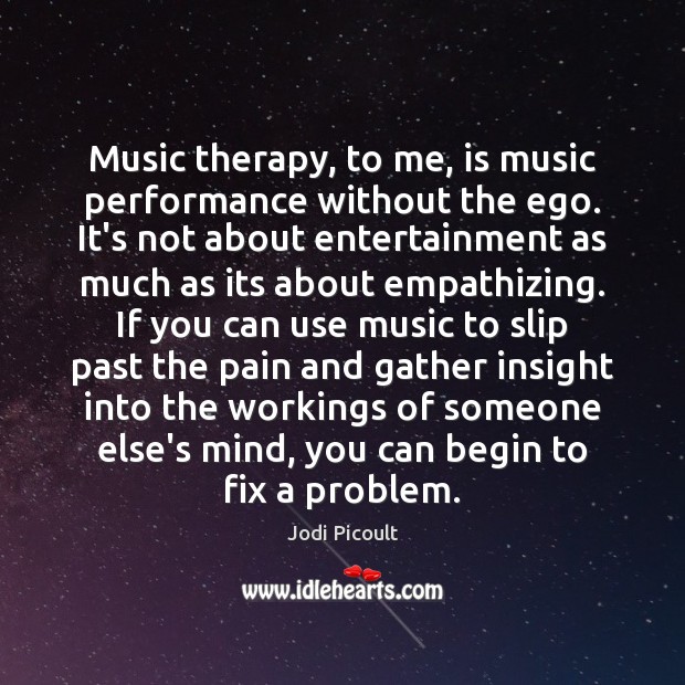 Music therapy, to me, is music performance without the ego. It’s not Jodi Picoult Picture Quote