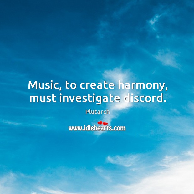 Music, to create harmony, must investigate discord. Plutarch Picture Quote