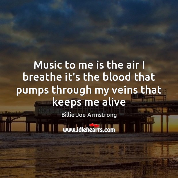 Music to me is the air I breathe it’s the blood that Billie Joe Armstrong Picture Quote