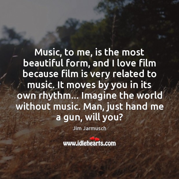 Music, to me, is the most beautiful form, and I love film Jim Jarmusch Picture Quote