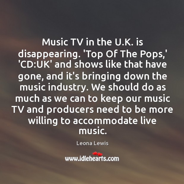 Music TV in the U.K. is disappearing. ‘Top Of The Pops, Leona Lewis Picture Quote
