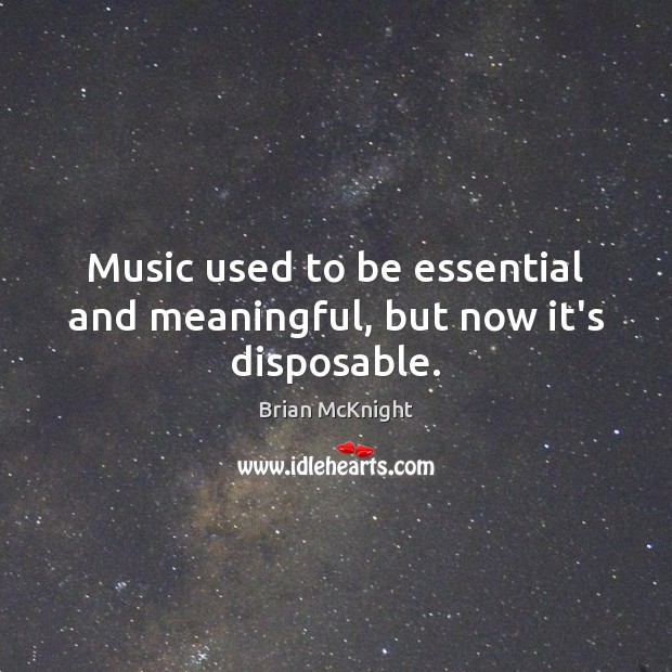 Music used to be essential and meaningful, but now it’s disposable. Brian McKnight Picture Quote