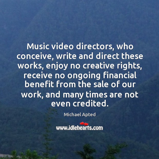 Music video directors, who conceive, write and direct these works, enjoy no creative rights Michael Apted Picture Quote