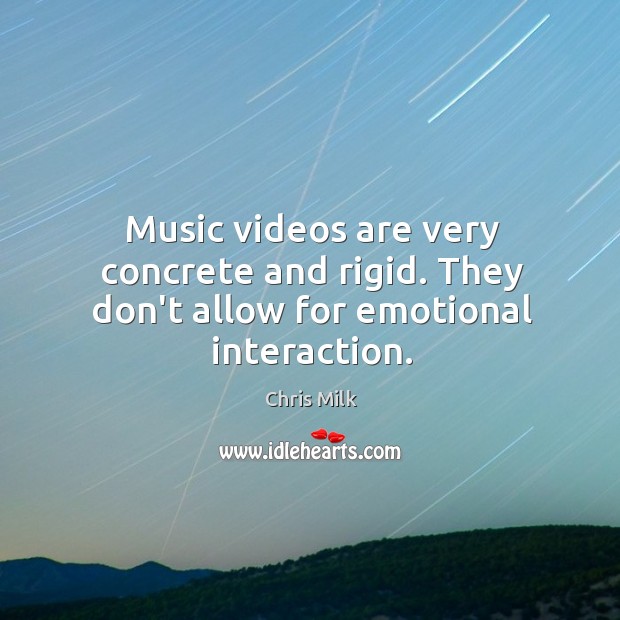 Music videos are very concrete and rigid. They don’t allow for emotional interaction. Chris Milk Picture Quote